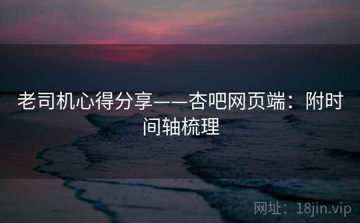 老司机心得分享——杏吧网页端:附时间轴梳理 第1张 老司机心得分享——杏吧网页端:附时间轴梳理 第1张