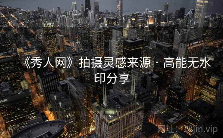 《秀人网》拍摄灵感来源 · 高能无水印分享 第2张 《秀人网》拍摄灵感来源 · 高能无水印分享 第2张