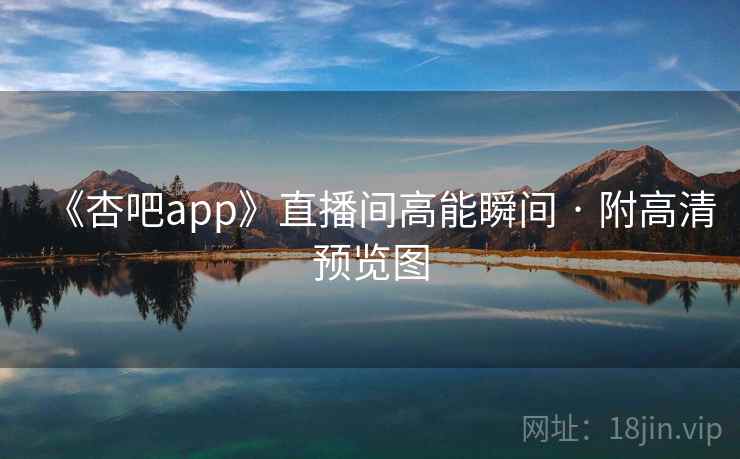《杏吧app》直播间高能瞬间 · 附高清预览图