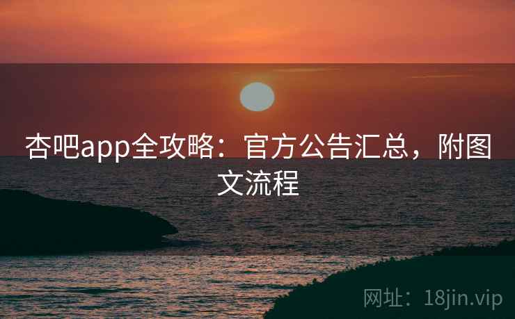 杏吧app全攻略:官方公告汇总,附图文流程