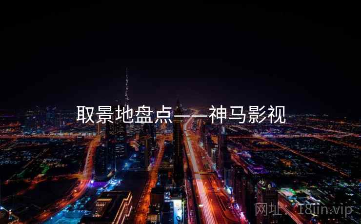 取景地盘点——神马影视