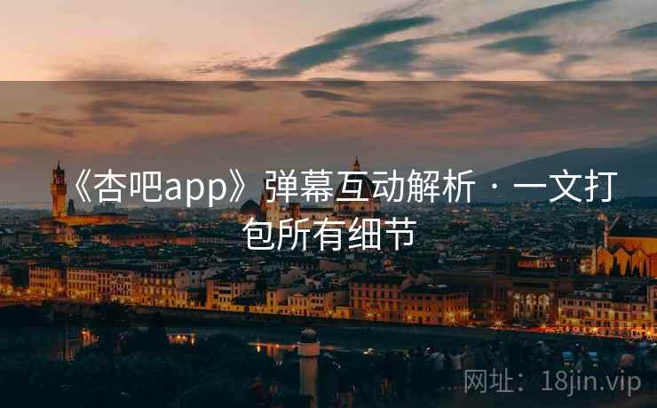 《杏吧app》弹幕互动解析 · 一文打包所有细节