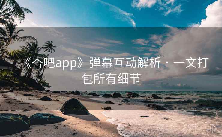 《杏吧app》弹幕互动解析 · 一文打包所有细节