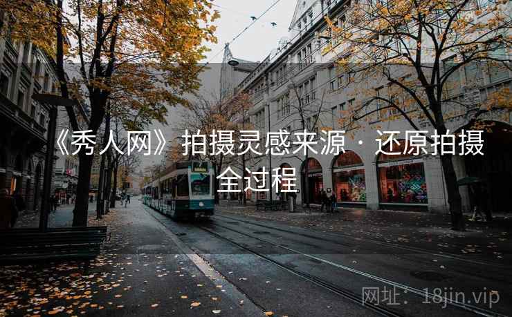 《秀人网》拍摄灵感来源 · 还原拍摄全过程