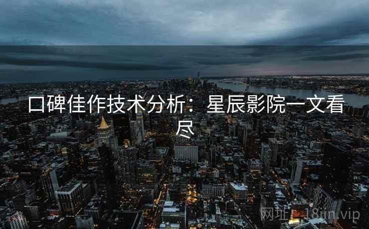 口碑佳作技术分析:星辰影院一文看尽