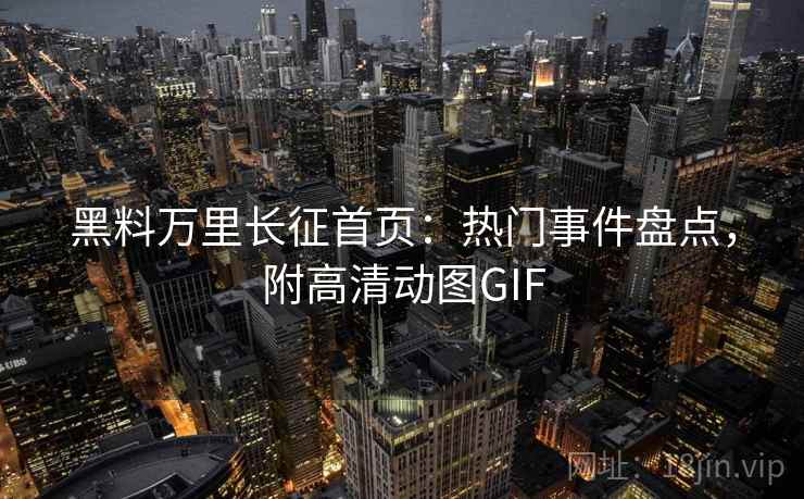 黑料万里长征首页:热门事件盘点,附高清动图GIF 第2张 黑料万里长征首页:热门事件盘点,附高清动图GIF 第2张