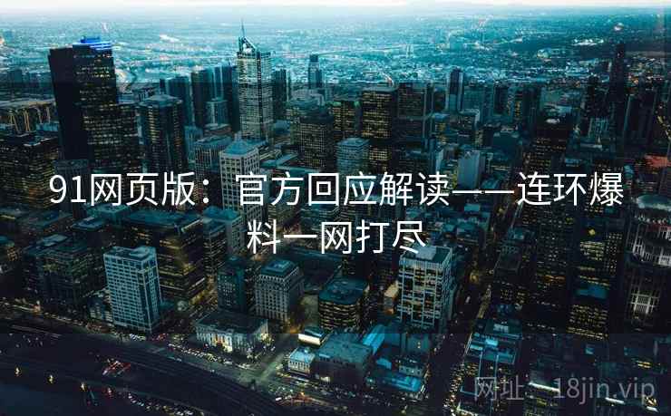 91网页版:官方回应解读——连环爆料一网打尽