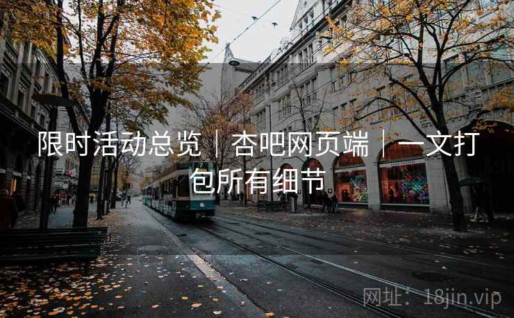限时活动总览|杏吧网页端|一文打包所有细节