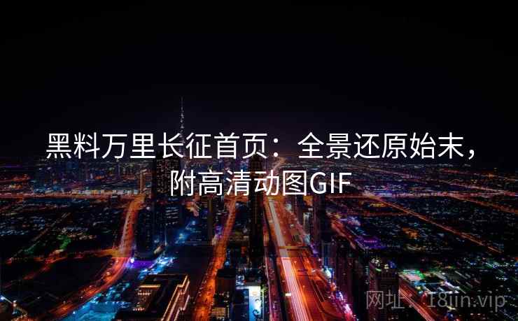 黑料万里长征首页:全景还原始末,附高清动图GIF