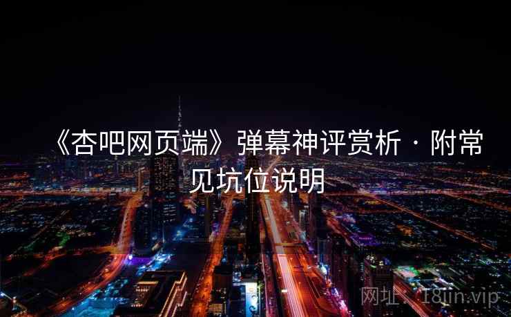 《杏吧网页端》弹幕神评赏析 · 附常见坑位说明