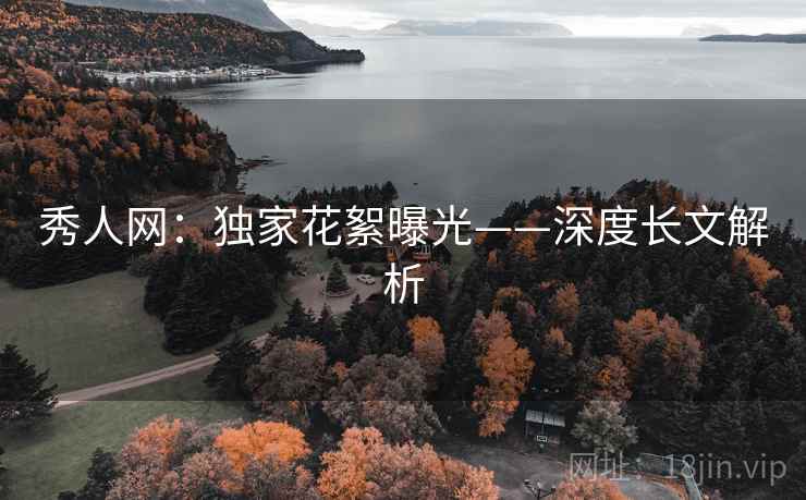 秀人网：独家花絮曝光——深度长文解析