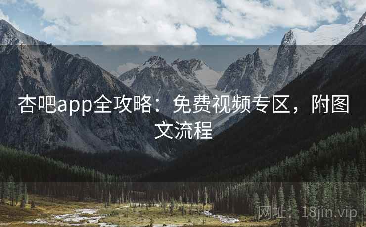杏吧app全攻略:免费视频专区,附图文流程
