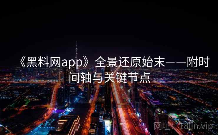 《黑料网app》全景还原始末——附时间轴与关键节点