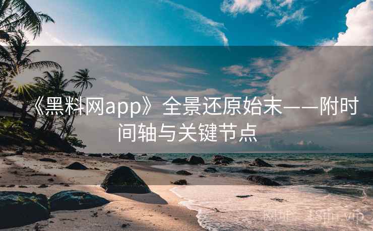《黑料网app》全景还原始末——附时间轴与关键节点