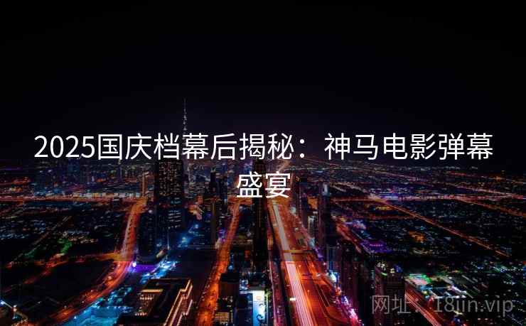 2025国庆档幕后揭秘：神马电影弹幕盛宴