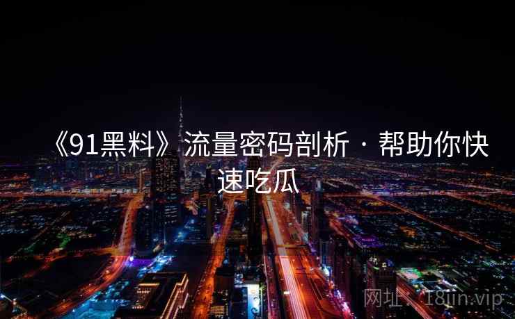 《91黑料》流量密码剖析 · 帮助你快速吃瓜