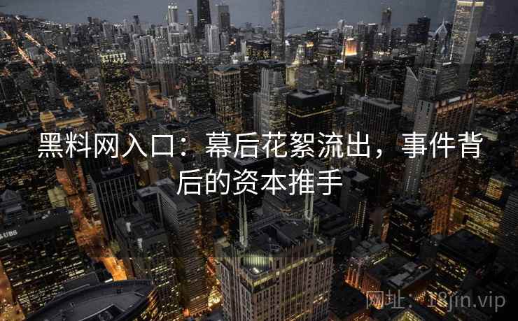 黑料网入口:幕后花絮流出,事件背后的资本推手