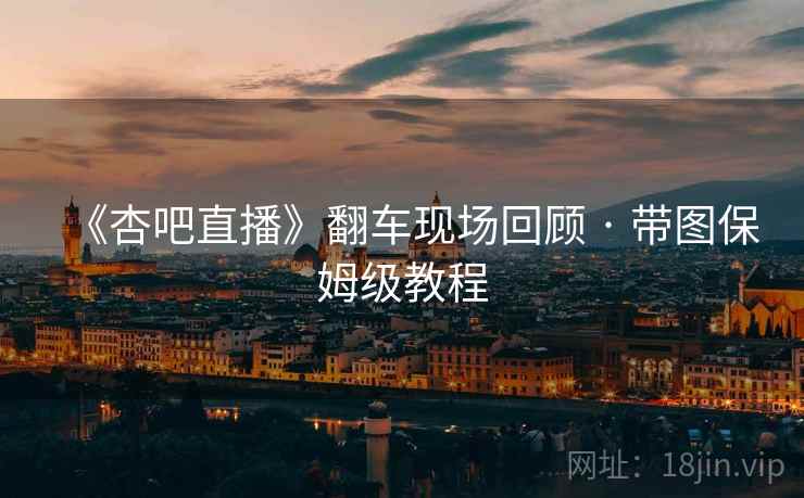 《杏吧直播》翻车现场回顾 · 带图保姆级教程 第1张 《杏吧直播》翻车现场回顾 · 带图保姆级教程 第1张