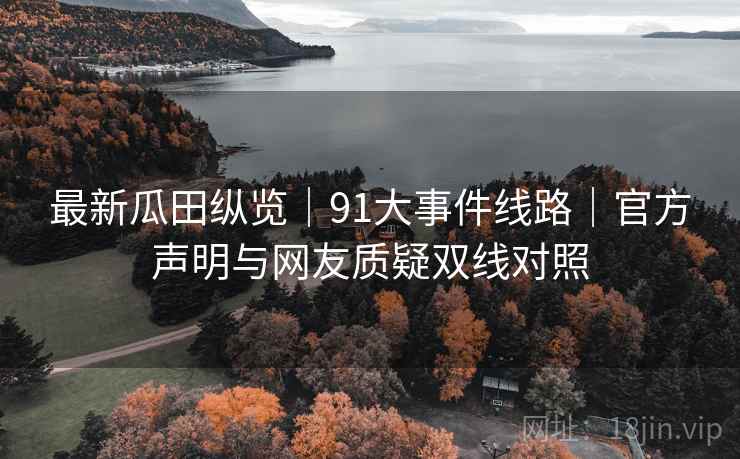 最新瓜田纵览|91大事件线路|官方声明与网友质疑双线对照