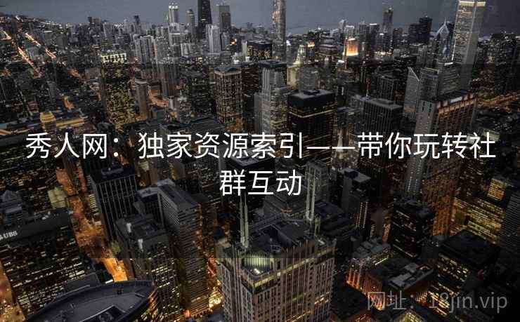 秀人网:独家资源索引——带你玩转社群互动 第2张 秀人网:独家资源索引——带你玩转社群互动 第2张