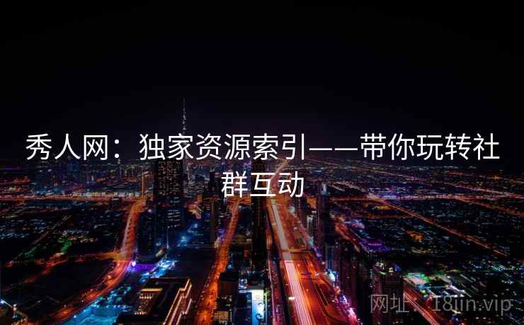秀人网:独家资源索引——带你玩转社群互动 第1张 秀人网:独家资源索引——带你玩转社群互动 第1张