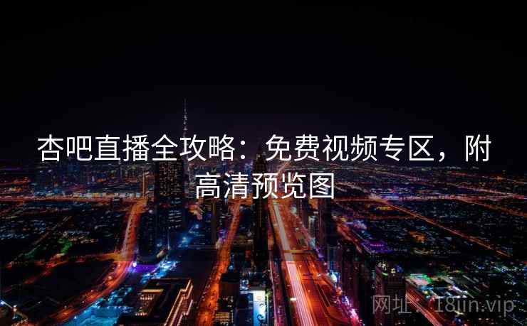 杏吧直播全攻略:免费视频专区,附高清预览图 第2张 杏吧直播全攻略:免费视频专区,附高清预览图 第2张